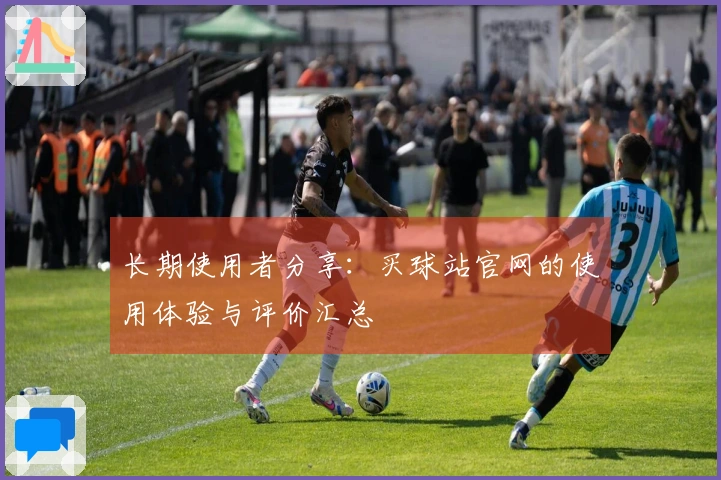 长期使用者分享：买球站官网的使用体验与评价汇总