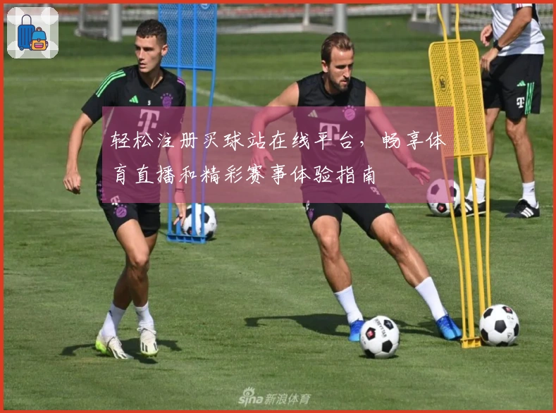 轻松注册买球站在线平台，畅享体育直播和精彩赛事体验指南
