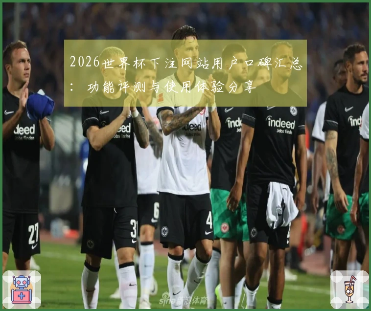 2026世界杯下注网站用户口碑汇总：功能评测与使用体验分享