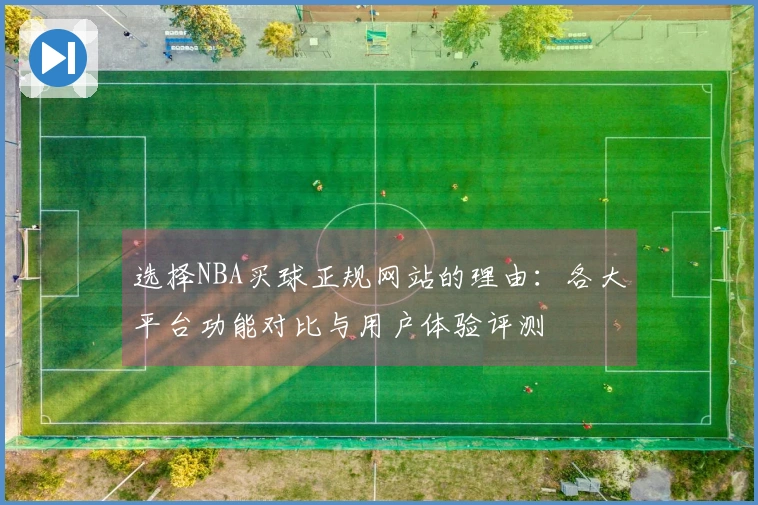 选择NBA买球正规网站的理由：各大平台功能对比与用户体验评测