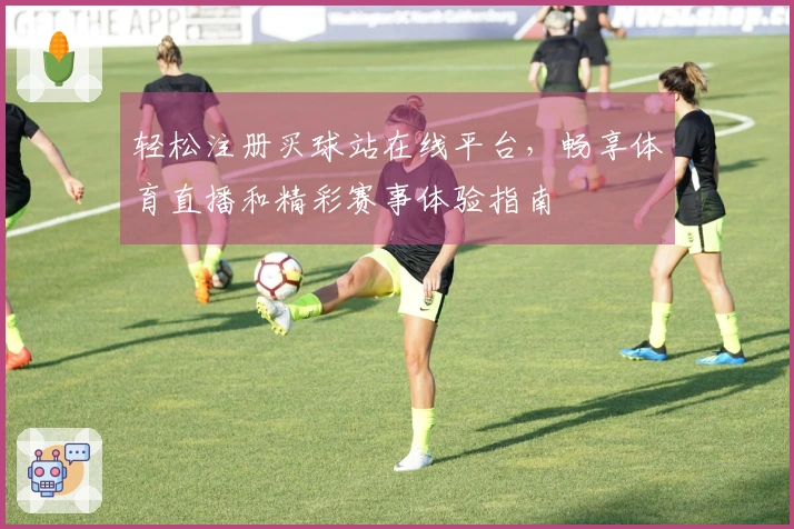 轻松注册买球站在线平台，畅享体育直播和精彩赛事体验指南