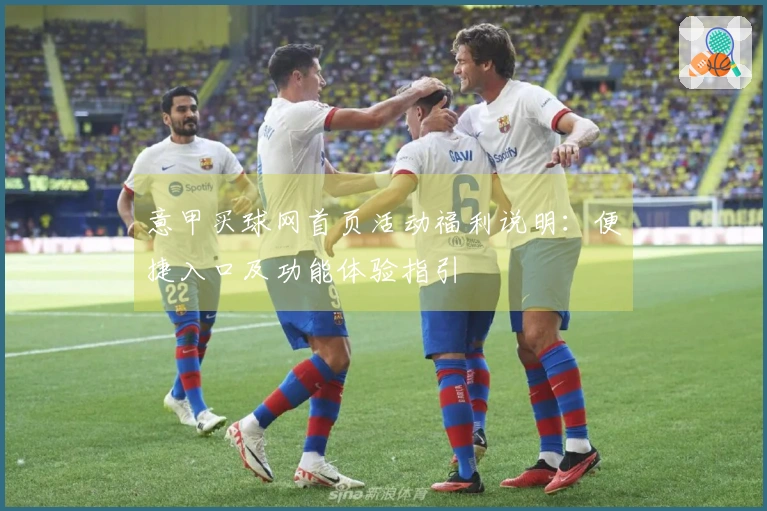 意甲买球网首页活动福利说明：便捷入口及功能体验指引