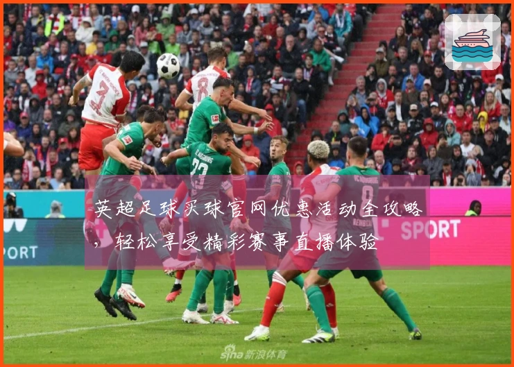 英超足球买球官网优惠活动全攻略，轻松享受精彩赛事直播体验