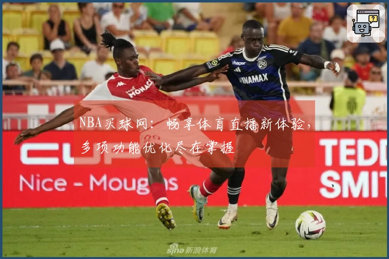 NBA买球网：畅享体育直播新体验，多项功能优化尽在掌握