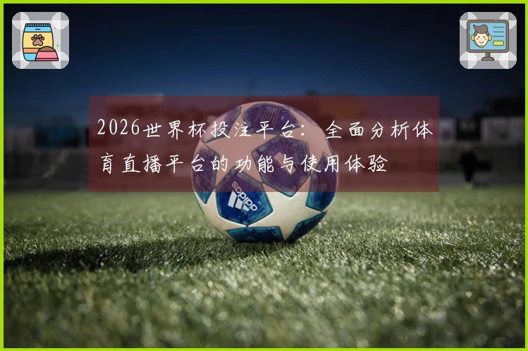 2026世界杯投注平台：全面分析体育直播平台的功能与使用体验