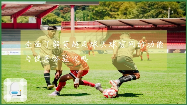 全面了解英超足球买球官网的功能与使用体验攻略