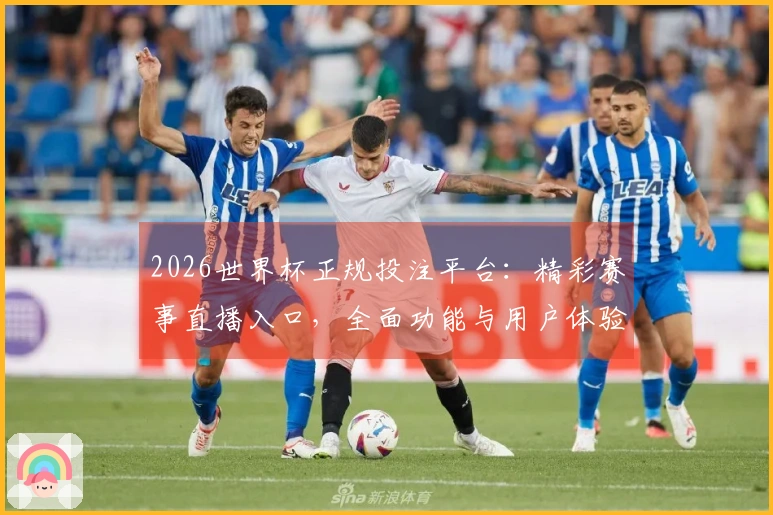 2026世界杯正规投注平台：精彩赛事直播入口，全面功能与用户体验指南