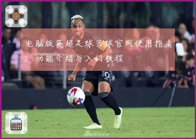 电脑版英超足球买球官网使用指南：功能介绍与入门教程