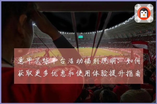 意甲买球平台活动福利说明：如何获取更多优惠和使用体验提升指南
