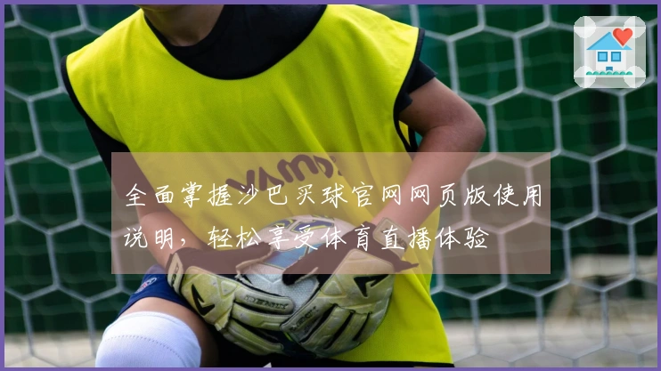 全面掌握沙巴买球官网网页版使用说明，轻松享受体育直播体验