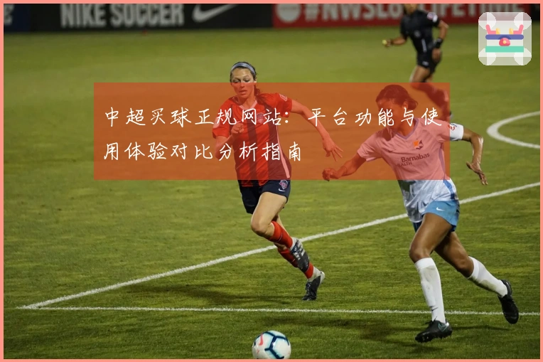 中超买球正规网站：平台功能与使用体验对比分析指南