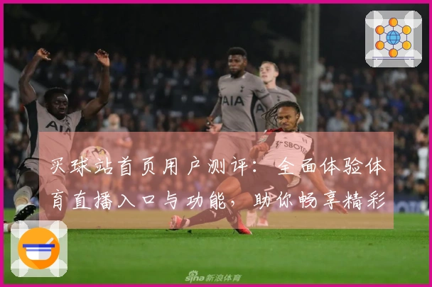 买球站首页用户测评：全面体验体育直播入口与功能，助你畅享精彩赛事