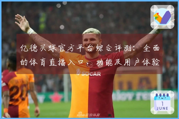 亿德买球官方平台综合评测：全面的体育直播入口、功能及用户体验深度解析