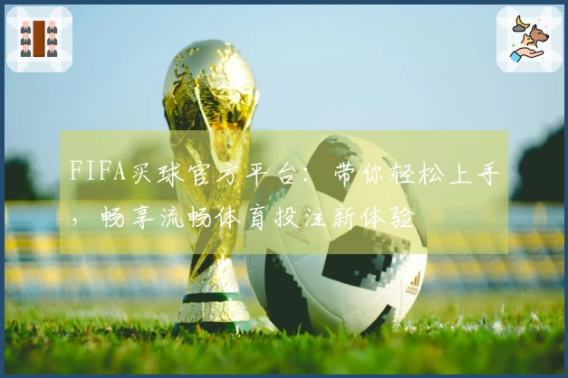 FIFA买球官方平台：带你轻松上手，畅享流畅体育投注新体验